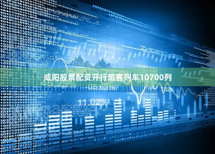咸阳股票配资开行旅客列车10700列