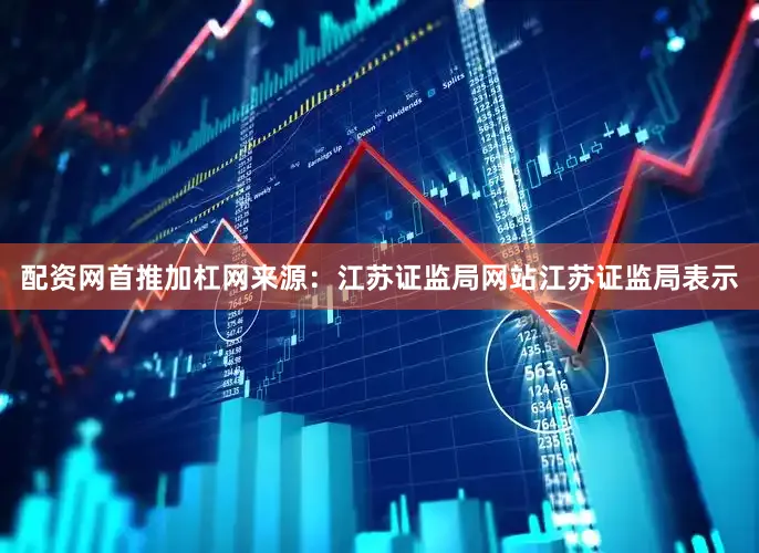 配资网首推加杠网　　来源：江苏证监局网站　　江苏证监局表示