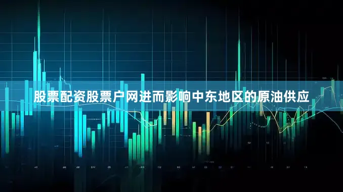 股票配资股票户网进而影响中东地区的原油供应