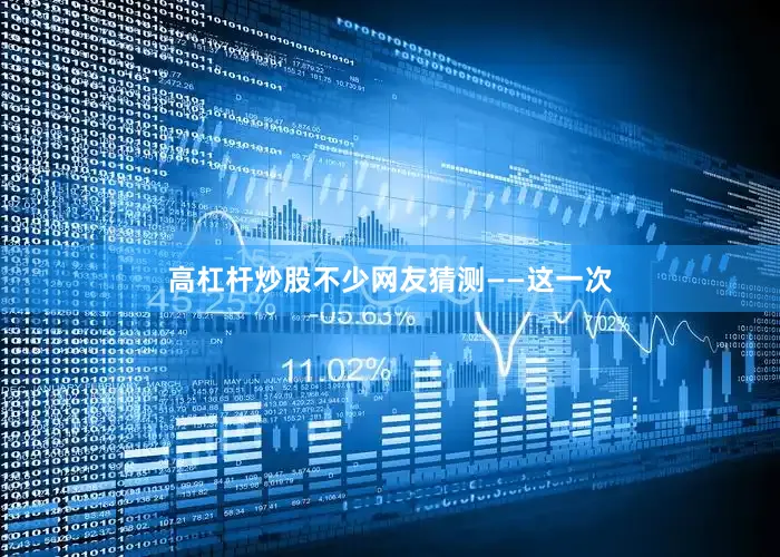 高杠杆炒股不少网友猜测——这一次