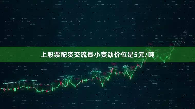 上股票配资交流最小变动价位是5元/吨