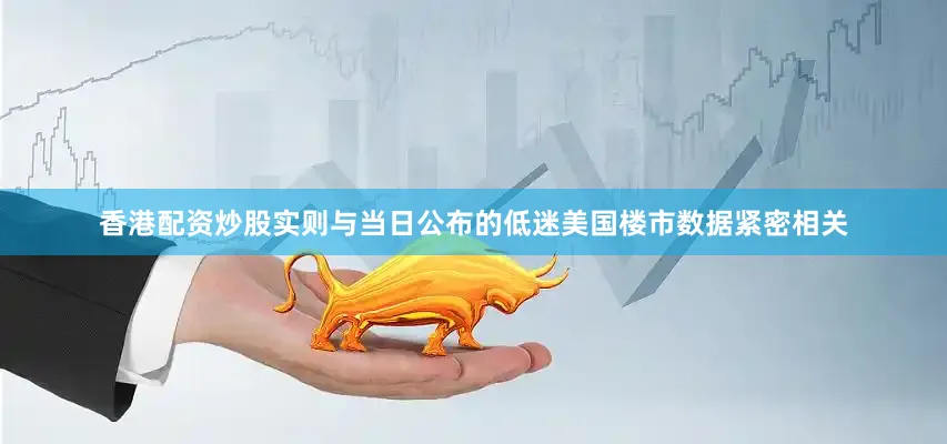 香港配资炒股实则与当日公布的低迷美国楼市数据紧密相关