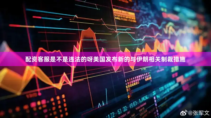 配资客服是不是违法的呀美国发布新的与伊朗相关制裁措施