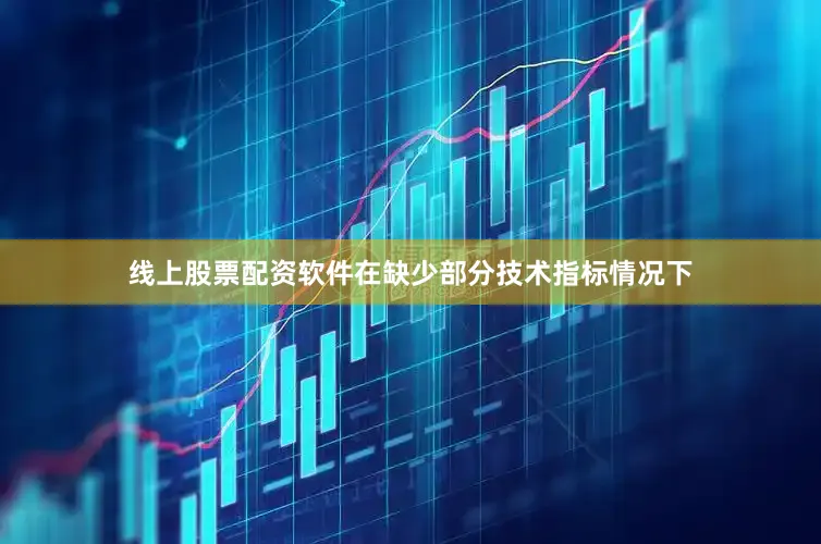 线上股票配资软件在缺少部分技术指标情况下
