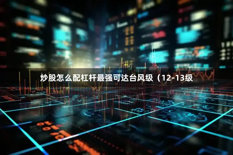 炒股怎么配杠杆最强可达台风级（12-13级