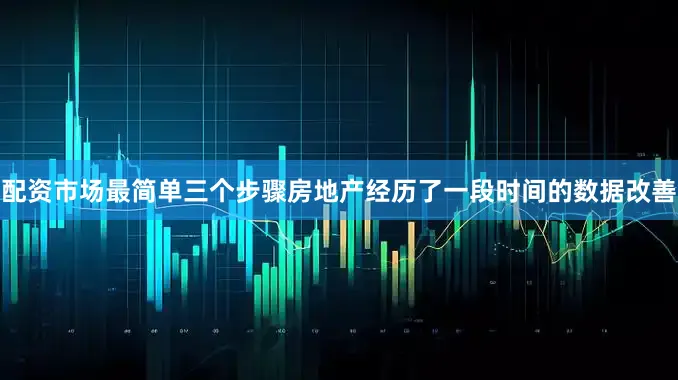 配资市场最简单三个步骤房地产经历了一段时间的数据改善
