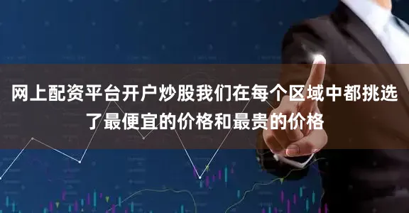 网上配资平台开户炒股我们在每个区域中都挑选了最便宜的价格和最贵的价格