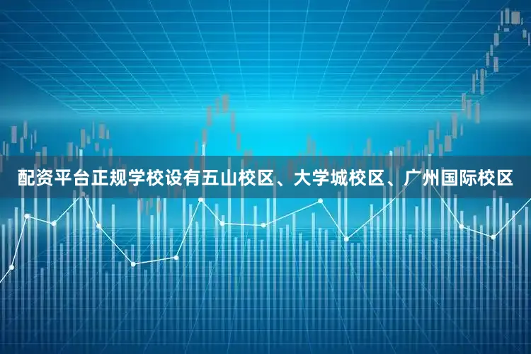 配资平台正规学校设有五山校区、大学城校区、广州国际校区