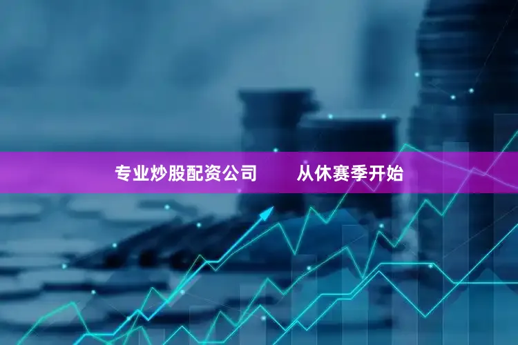 专业炒股配资公司        从休赛季开始