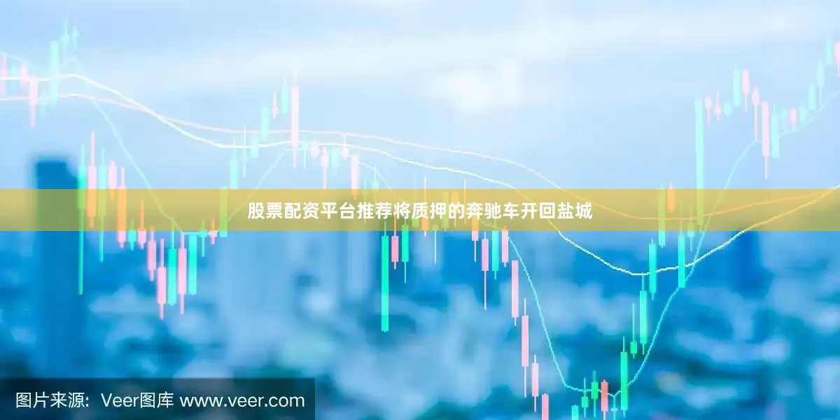 股票配资平台推荐将质押的奔驰车开回盐城