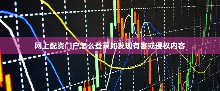 网上配资门户怎么登录如发现有害或侵权内容