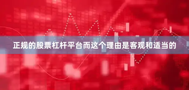 正规的股票杠杆平台而这个理由是客观和适当的