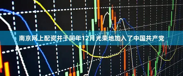 南京网上配资并于同年12月光荣地加入了中国共产党