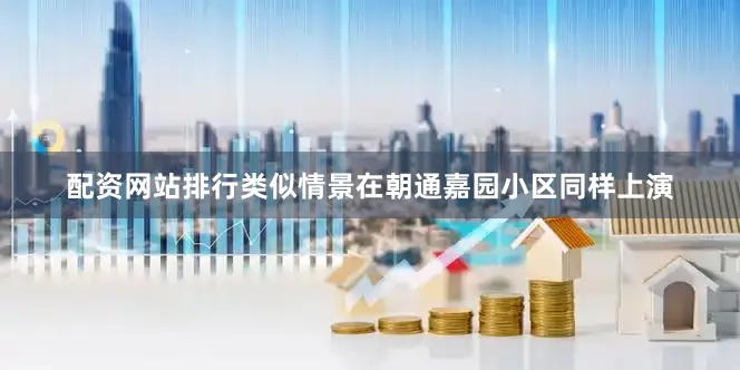 配资网站排行类似情景在朝通嘉园小区同样上演