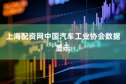 上海配资网中国汽车工业协会数据显示