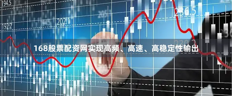 168股票配资网实现高频、高速、高稳定性输出