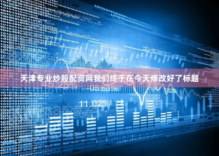 天津专业炒股配资网我们终于在今天修改好了标题