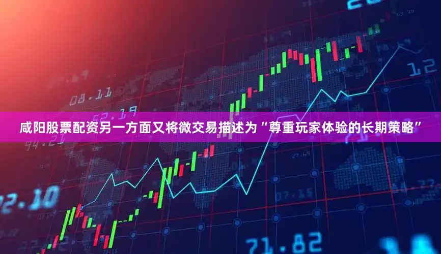 咸阳股票配资另一方面又将微交易描述为“尊重玩家体验的长期策略”