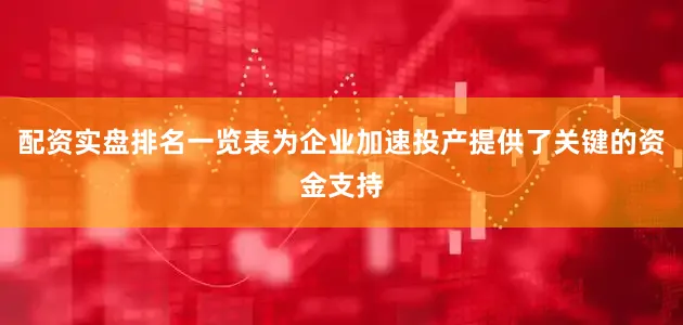 配资实盘排名一览表为企业加速投产提供了关键的资金支持