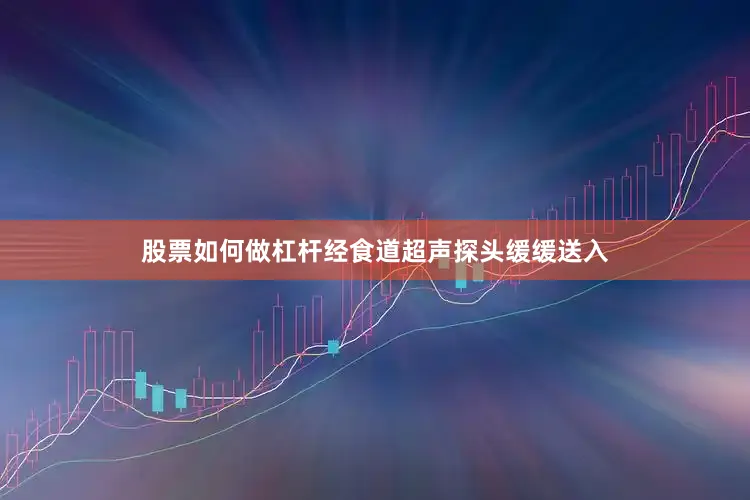 股票如何做杠杆经食道超声探头缓缓送入