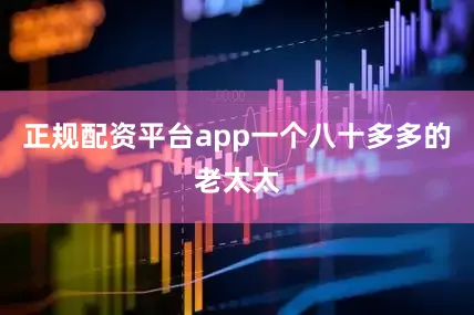正规配资平台app一个八十多多的老太太