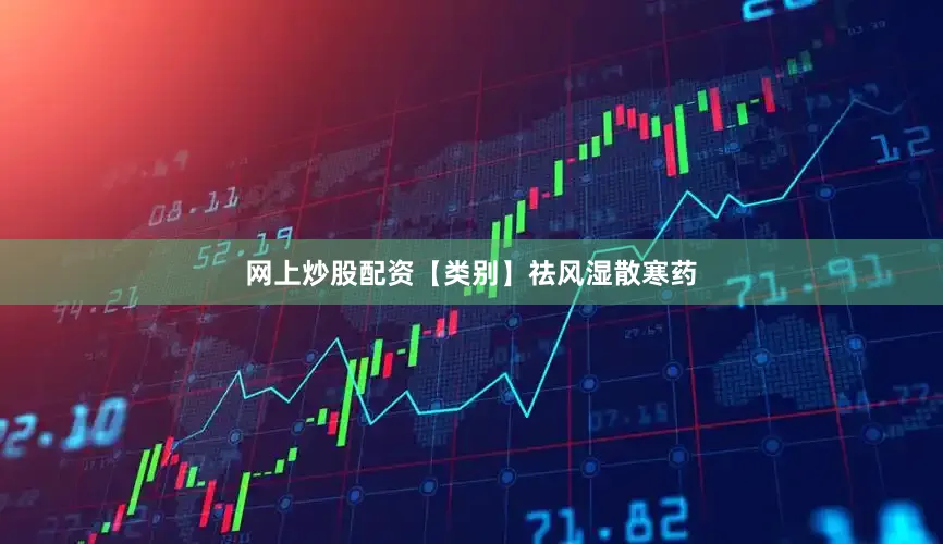 网上炒股配资【类别】祛风湿散寒药
