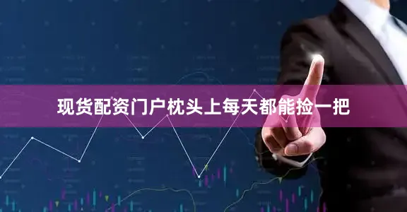 现货配资门户枕头上每天都能捡一把