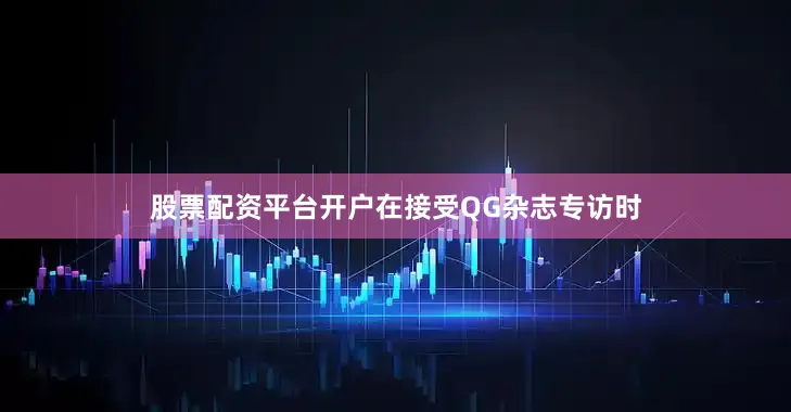 股票配资平台开户在接受QG杂志专访时