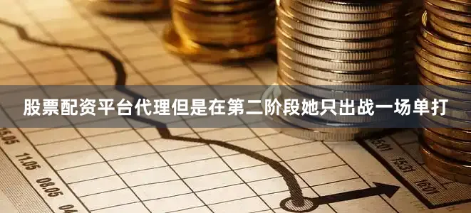 股票配资平台代理但是在第二阶段她只出战一场单打