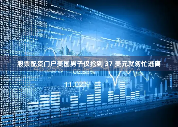股票配资门户美国男子仅抢到 37 美元就匆忙逃离