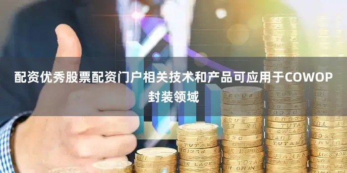 配资优秀股票配资门户相关技术和产品可应用于COWOP封装领域