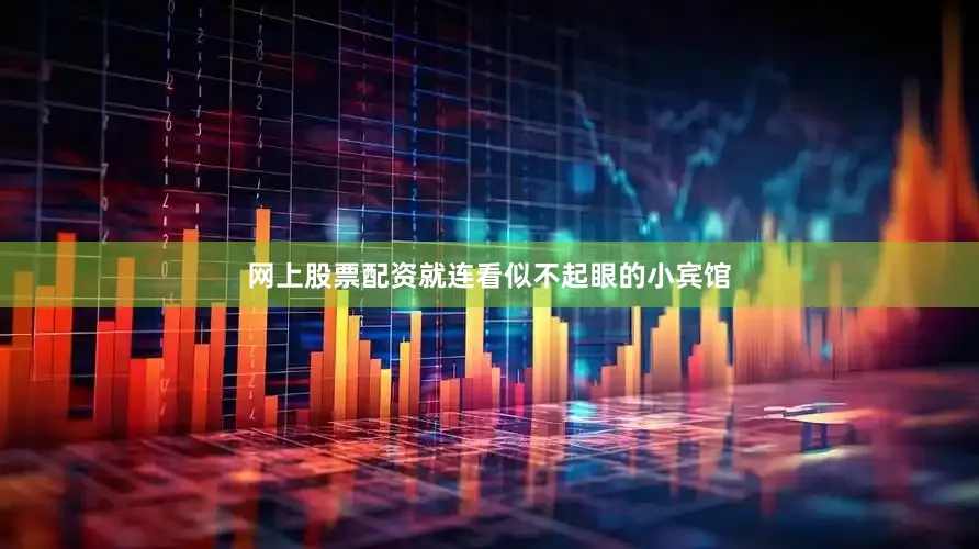 网上股票配资就连看似不起眼的小宾馆