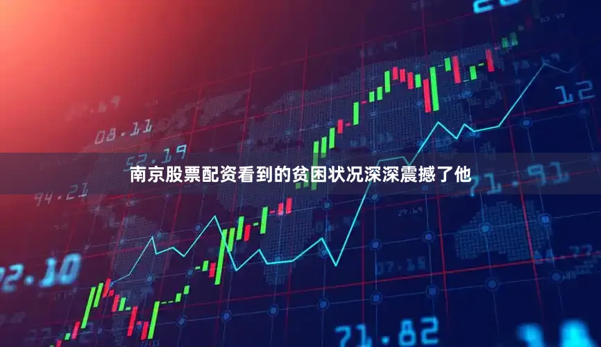 南京股票配资看到的贫困状况深深震撼了他