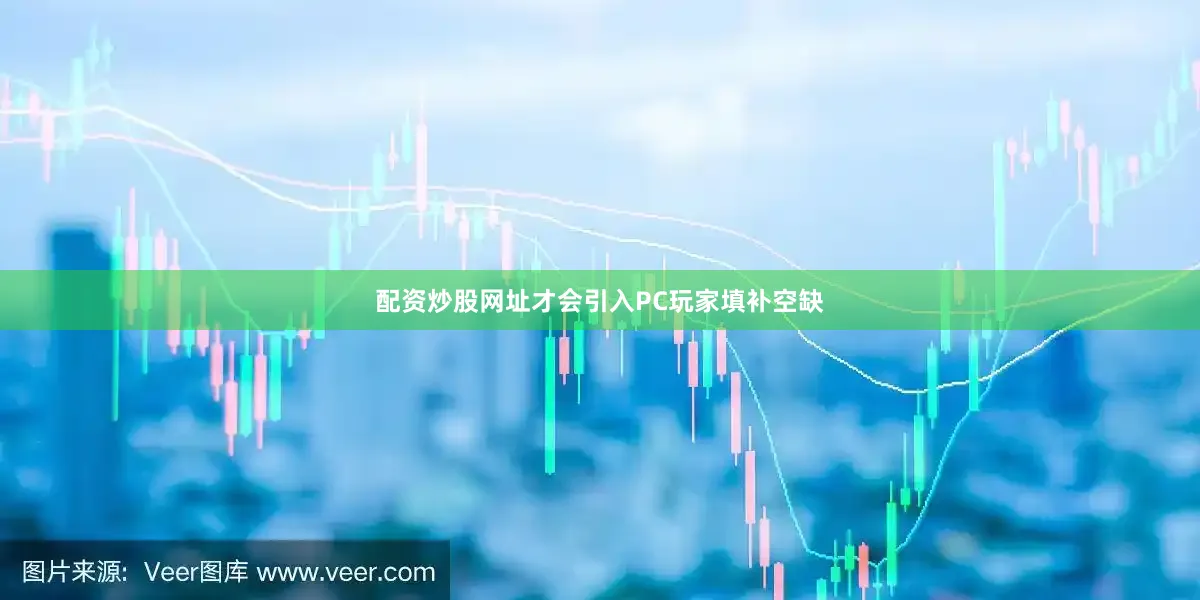 配资炒股网址才会引入PC玩家填补空缺