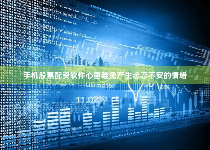 手机股票配资软件心里难免产生忐忑不安的情绪