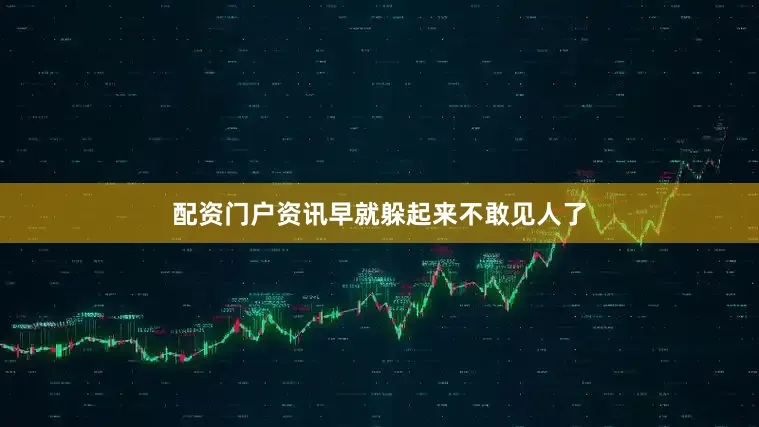 配资门户资讯早就躲起来不敢见人了