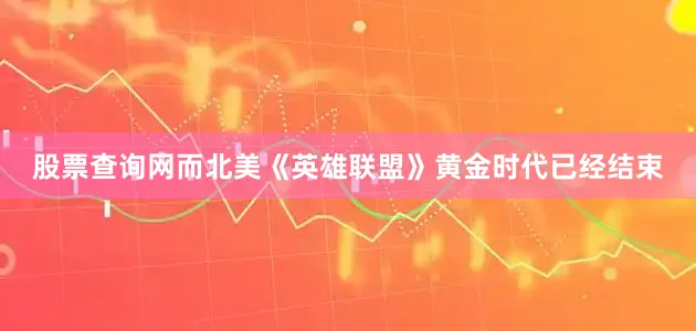 股票查询网而北美《英雄联盟》黄金时代已经结束