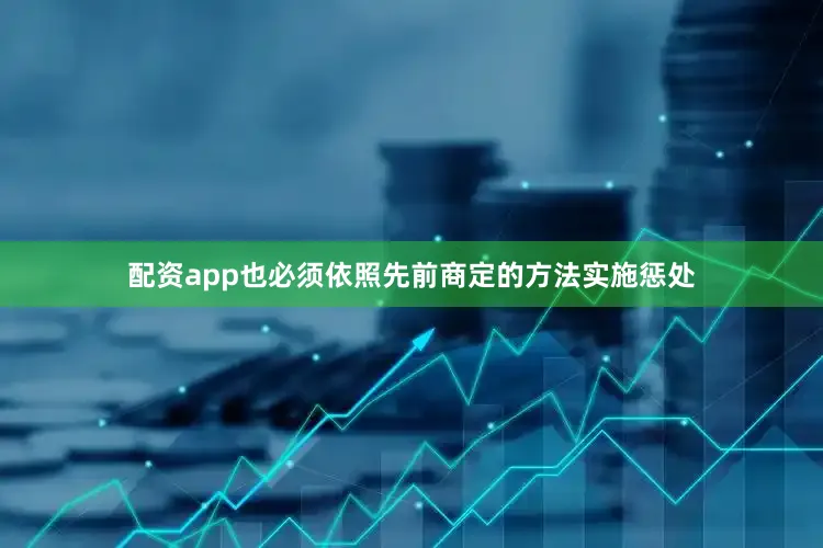 配资app也必须依照先前商定的方法实施惩处