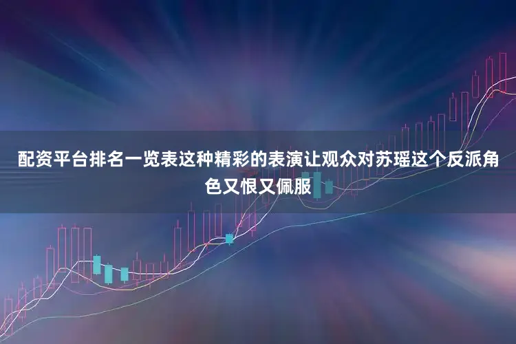 配资平台排名一览表这种精彩的表演让观众对苏瑶这个反派角色又恨又佩服