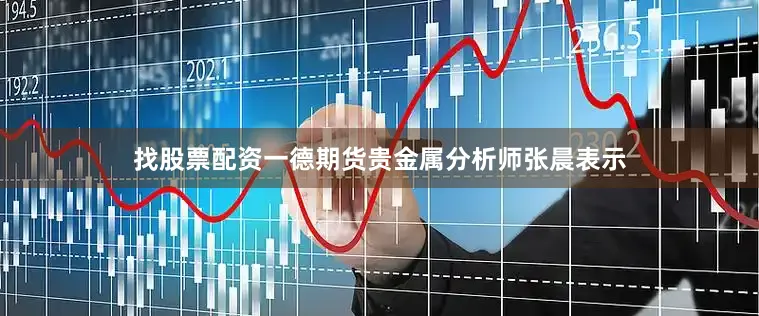找股票配资一德期货贵金属分析师张晨表示