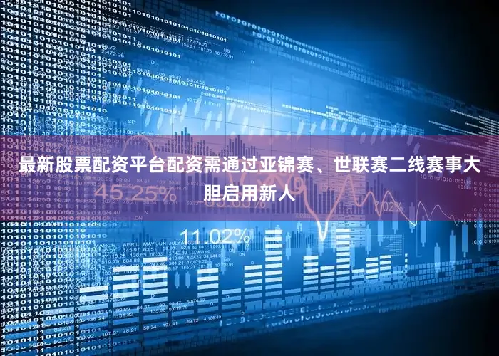 最新股票配资平台配资需通过亚锦赛、世联赛二线赛事大胆启用新人