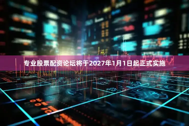 专业股票配资论坛将于2027年1月1日起正式实施