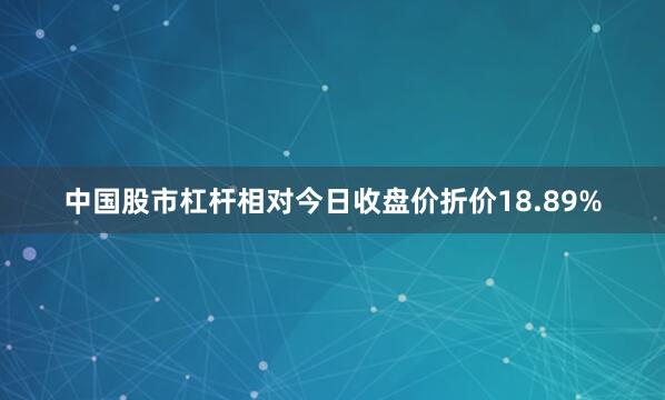 中国股市杠杆相对今日收盘价折价18.89%