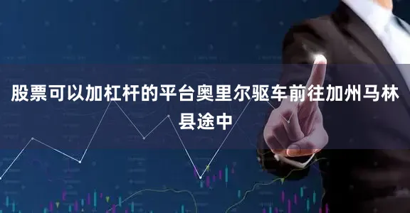 股票可以加杠杆的平台奥里尔驱车前往加州马林县途中